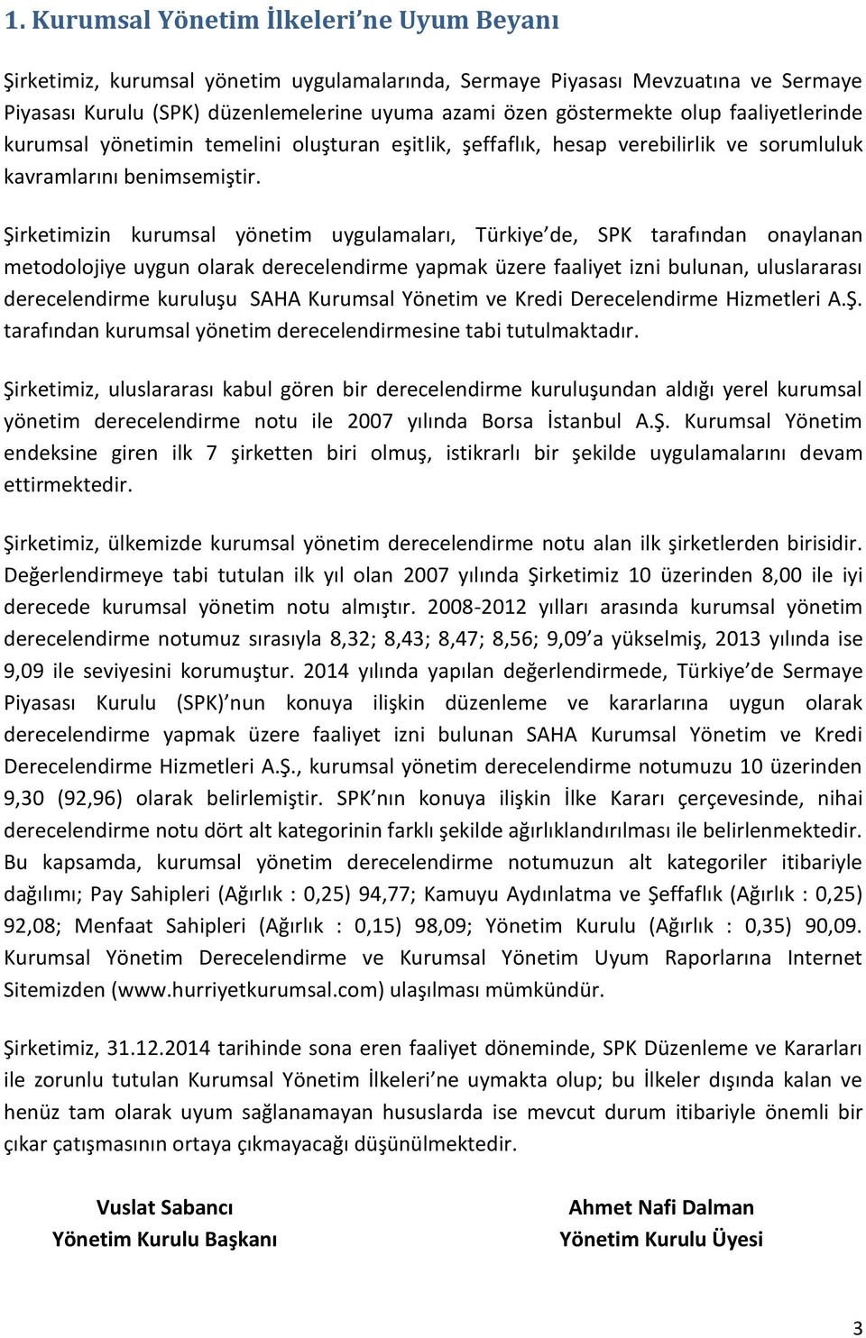 Şirketimizin kurumsal yönetim uygulamaları, Türkiye de, SPK tarafından onaylanan metodolojiye uygun olarak derecelendirme yapmak üzere faaliyet izni bulunan, uluslararası derecelendirme kuruluşu SAHA