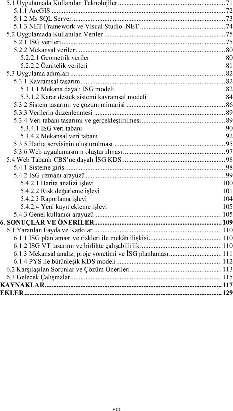 3.2 Sistem tasarımı ve çözüm mimarisi... 86 5.3.3 Verilerin düzenlenmesi... 89 5.3.4 Veri tabanı tasarımı ve gerçekleģtirilmesi... 89 5.3.4.1 ĠSG veri tabanı 90 5.3.4.2 Mekansal veri tabanı 92 5.3.5 Harita servisinin oluģturulması.