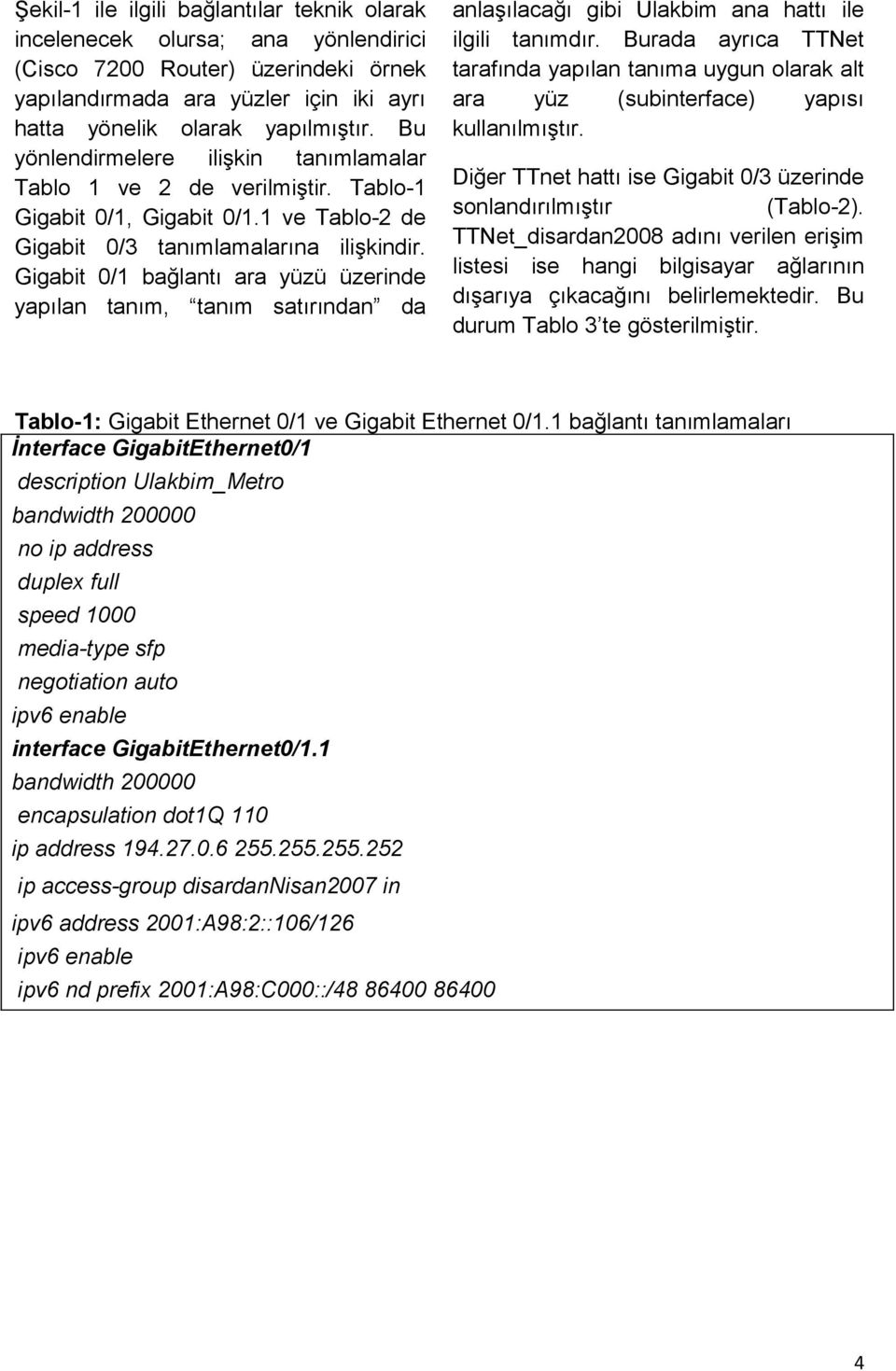 Gigabit 0/1 bağlantı ara yüzü üzerinde yapılan tanım, tanım satırından da anlaşılacağı gibi Ulakbim ana hattı ile ilgili tanımdır.