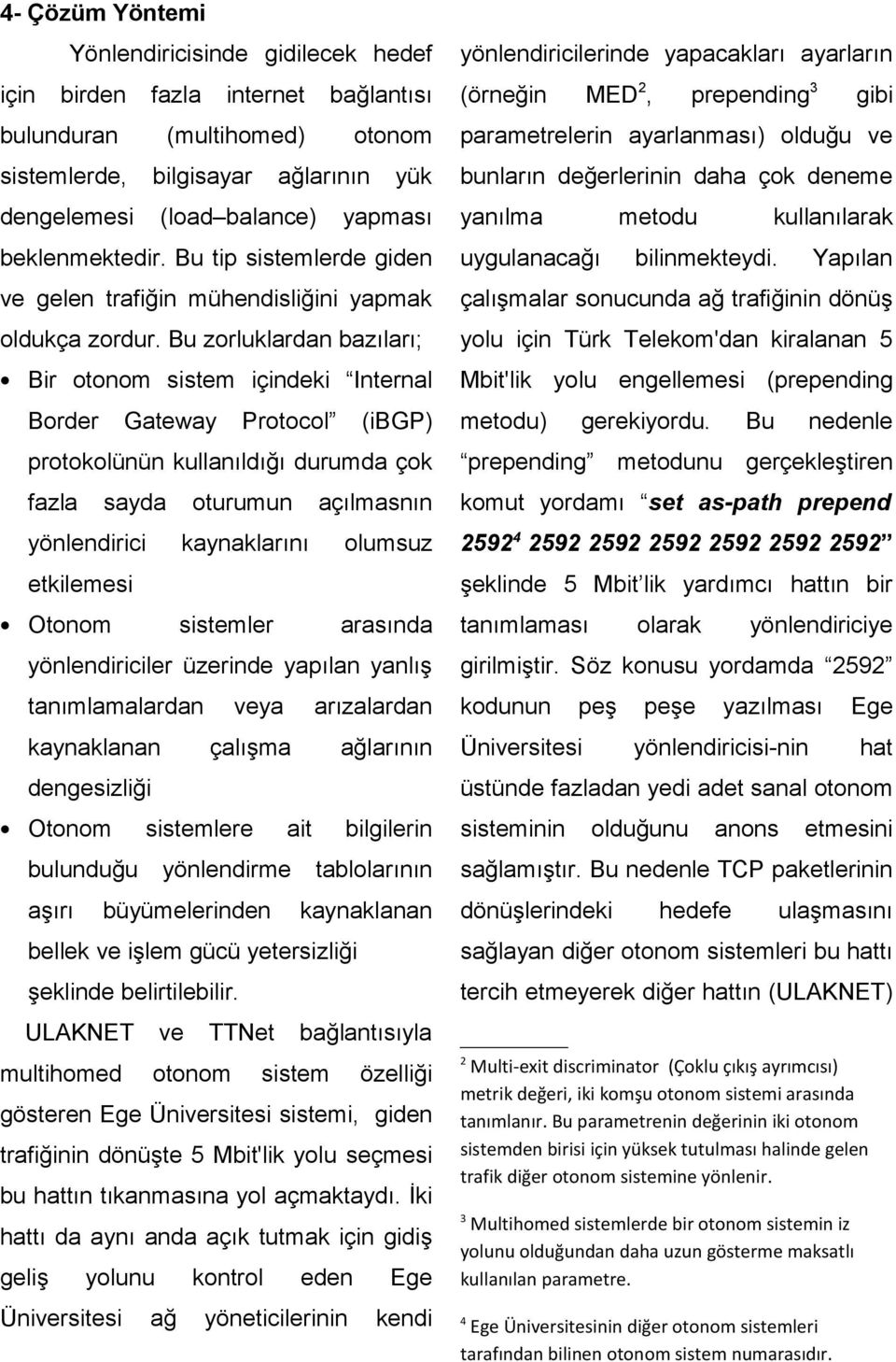 Bu zorluklardan bazıları; Bir otonom sistem içindeki Internal Border Gateway Protocol (ibgp) protokolünün kullanıldığı durumda çok fazla sayda oturumun açılmasnın yönlendirici kaynaklarını olumsuz