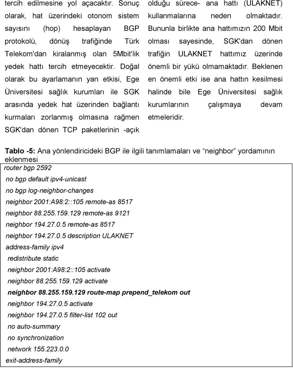 Doğal olarak bu ayarlamanın yan etkisi, Ege Üniversitesi sağlık kurumları ile SGK arasında yedek hat üzerinden bağlantı kurmaları zorlanmış olmasına rağmen SGK'dan dönen TCP paketlerinin -açık olduğu