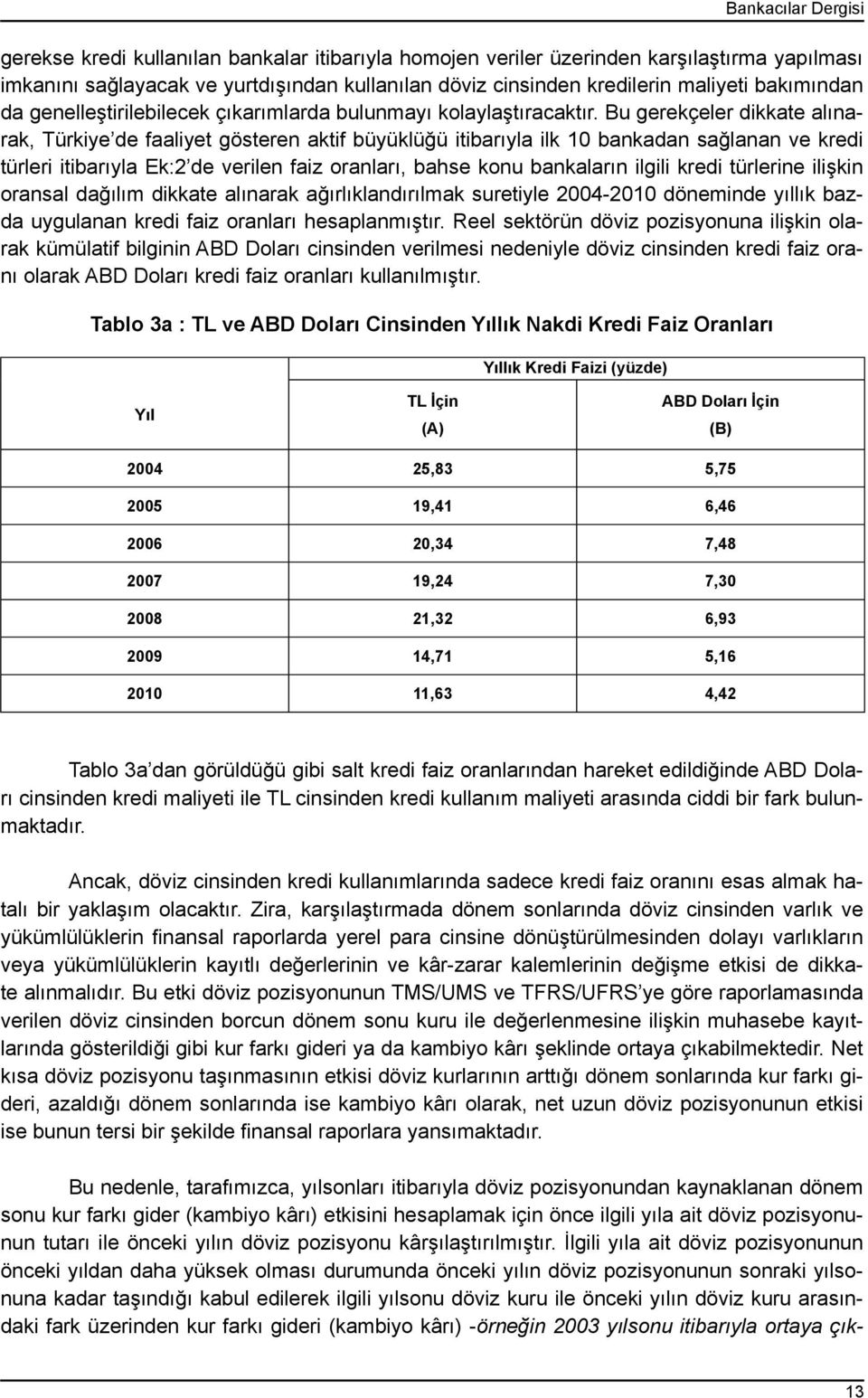 Bu gerekçeler dikkate alınarak, Türkiye de faaliyet gösteren aktif büyüklüğü itibarıyla ilk 10 bankadan sağlanan ve kredi türleri itibarıyla Ek:2 de verilen faiz oranları, bahse konu bankaların