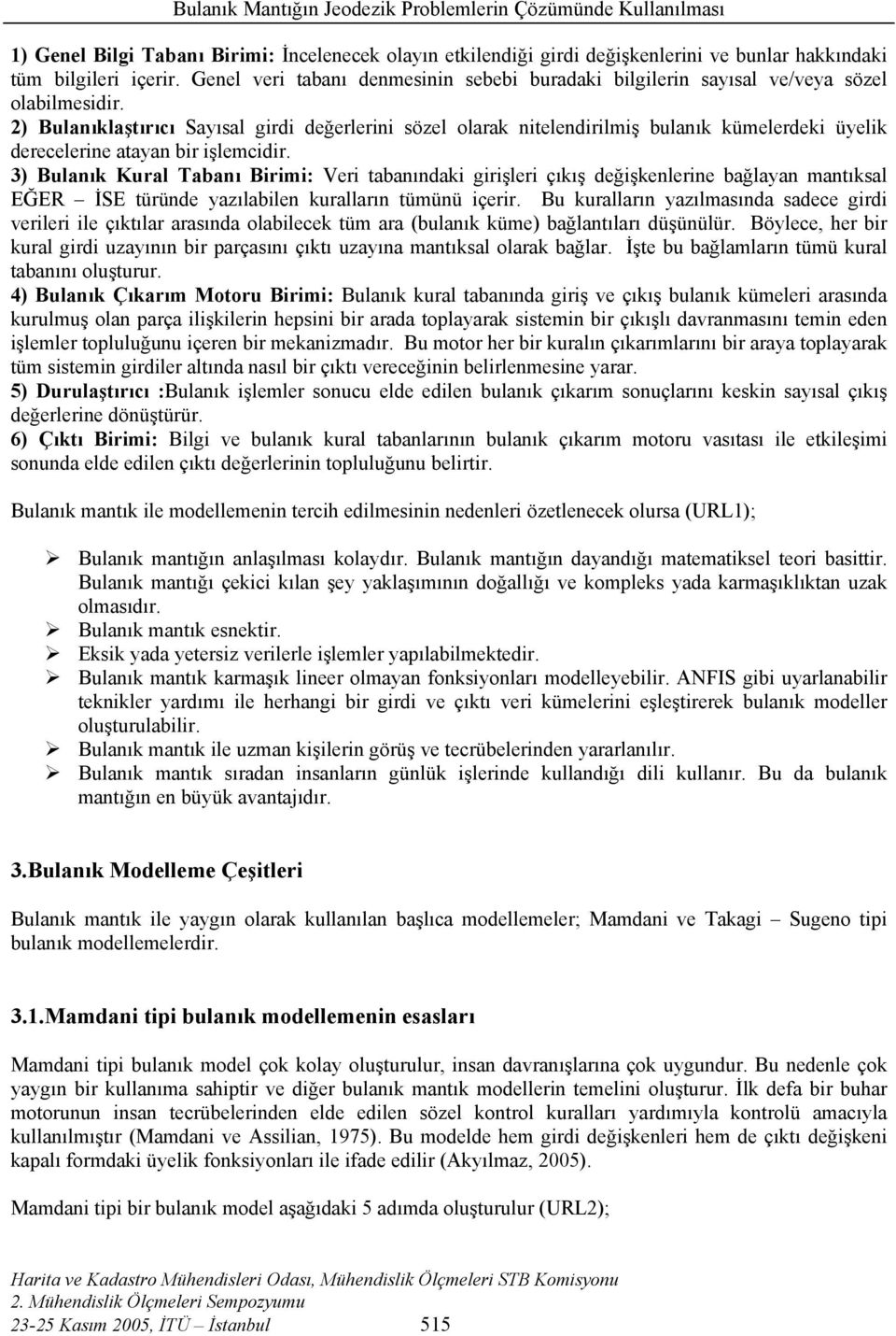 2) Bulanıklaştırıcı Sayısal girdi değerlerini sözel olarak nitelendirilmiş bulanık kümelerdeki üyelik derecelerine atayan bir işlemcidir.