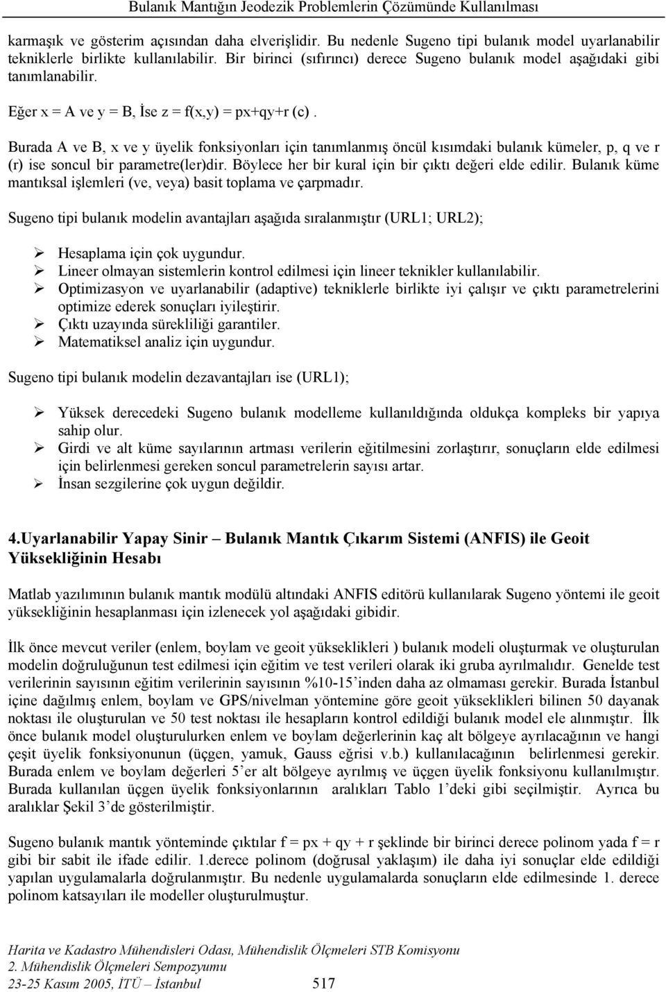 Burada A ve B, x ve y üyelik fonksiyonları için tanımlanmış öncül kısımdaki bulanık kümeler, p, q ve r (r) ise soncul bir parametre(ler)dir. Böylece her bir kural için bir çıktı değeri elde edilir.