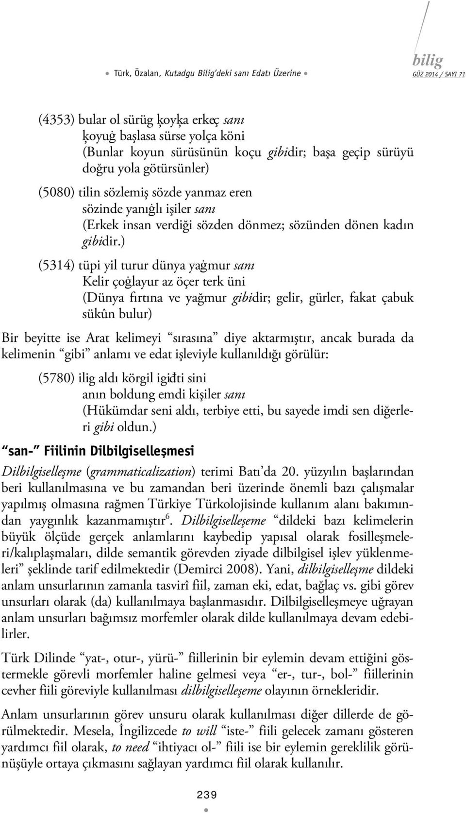 ) (5314) tüpi yil turur dünya yaġmur sanı Kelir çoġlayur az öçer terk üni (Dünya fırtına ve yağmur gibidir; gelir, gürler, fakat çabuk sükûn bulur) Bir beyitte ise Arat kelimeyi sırasına diye