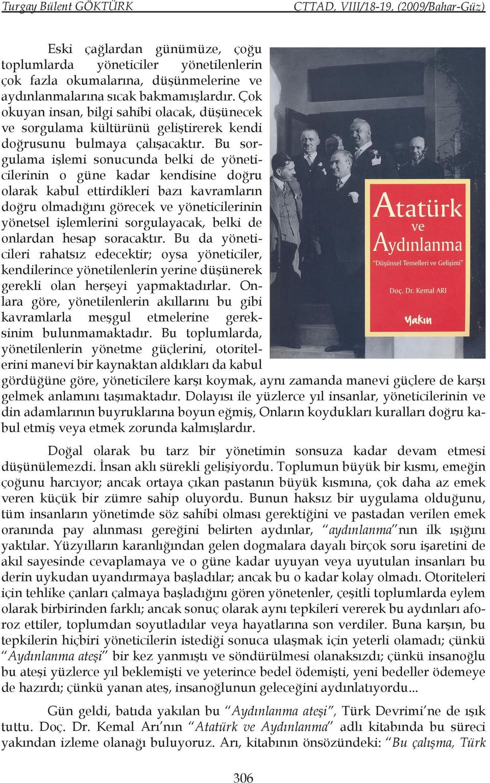 Bu sorgulama işlemi sonucunda belki de yöneticilerinin o güne kadar kendisine doğru olarak kabul ettirdikleri bazı kavramların doğru olmadığını görecek ve yöneticilerinin yönetsel işlemlerini