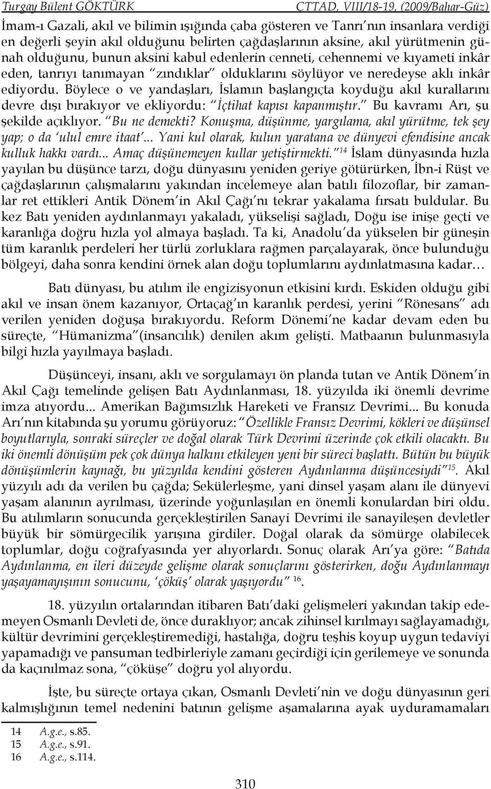 Böylece o ve yandaşları, İslamın başlangıçta koyduğu akıl kurallarını devre dışı bırakıyor ve ekliyordu: İçtihat kapısı kapanmıştır. Bu kavramı Arı, şu şekilde açıklıyor. Bu ne demekti?