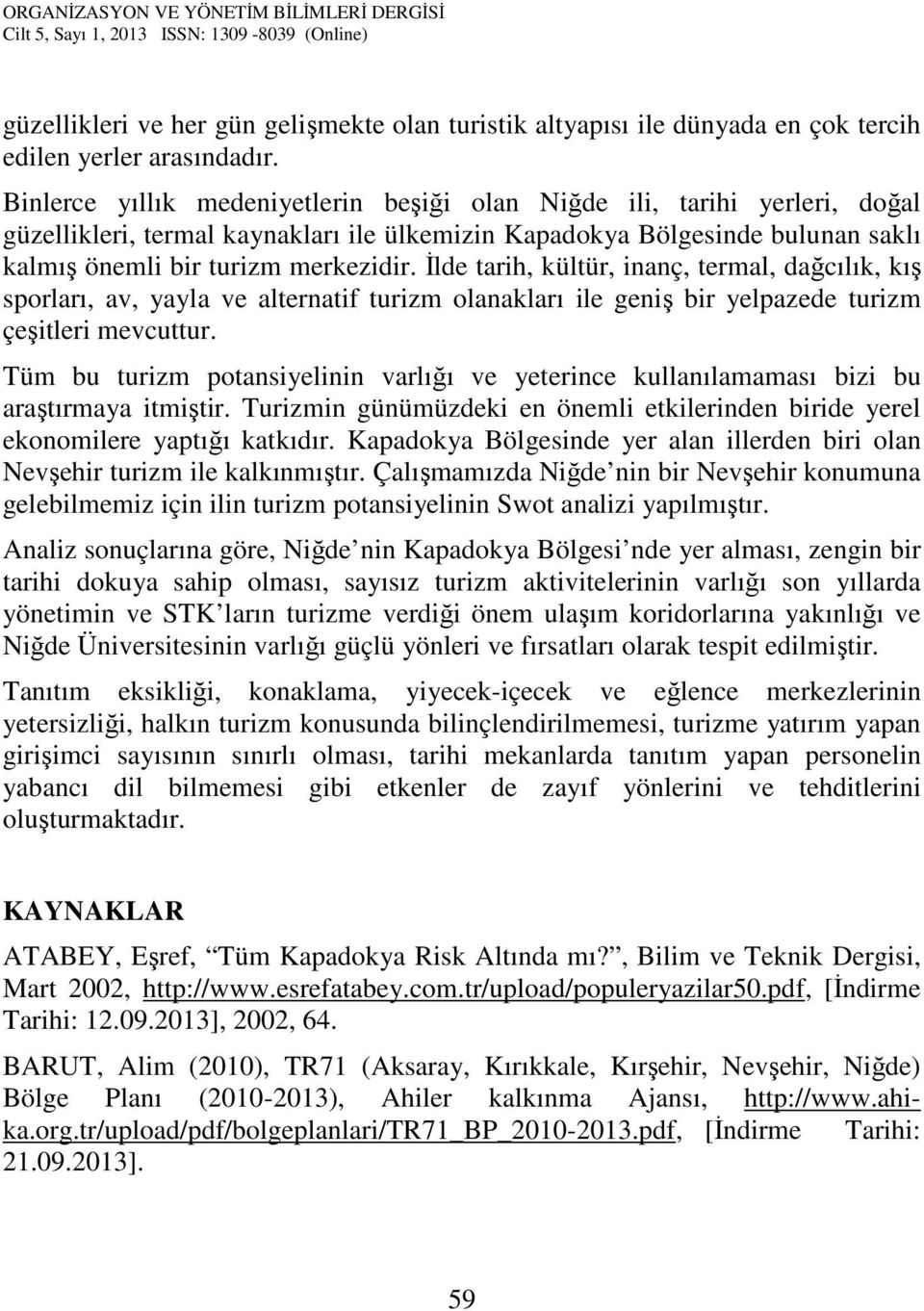 İlde tarih, kültür, inanç, termal, dağcılık, kış sporları, av, yayla ve alternatif turizm olanakları ile geniş bir yelpazede turizm çeşitleri mevcuttur.