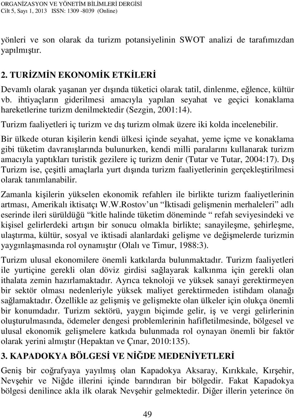 ihtiyaçların giderilmesi amacıyla yapılan seyahat ve geçici konaklama hareketlerine turizm denilmektedir (Sezgin, 2001:14).