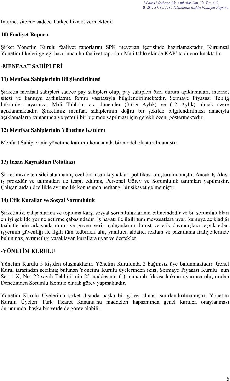 -MENFAAT SAHİPLERİ 11) Menfaat Sahiplerinin Bilgilendirilmesi Şirketin menfaat sahipleri sadece pay sahipleri olup, pay sahipleri özel durum açıklamaları, internet sitesi ve kamuyu aydınlatma formu