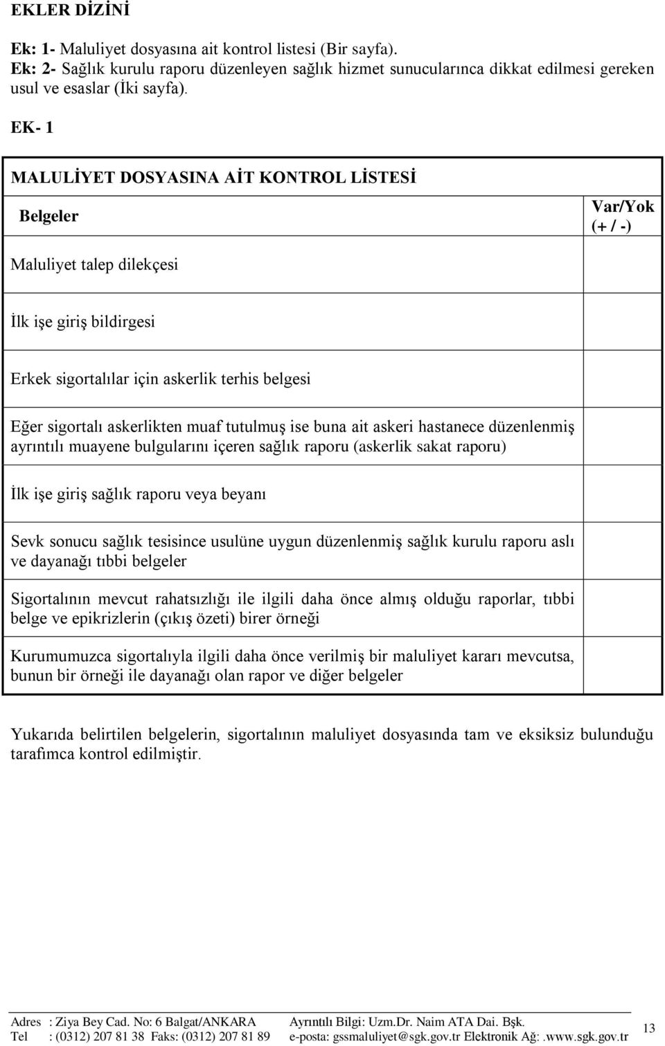 muaf tutulmuş ise buna ait askeri hastanece düzenlenmiş ayrıntılı muayene bulgularını içeren sağlık raporu (askerlik sakat raporu) İlk işe giriş sağlık raporu veya beyanı Sevk sonucu sağlık tesisince