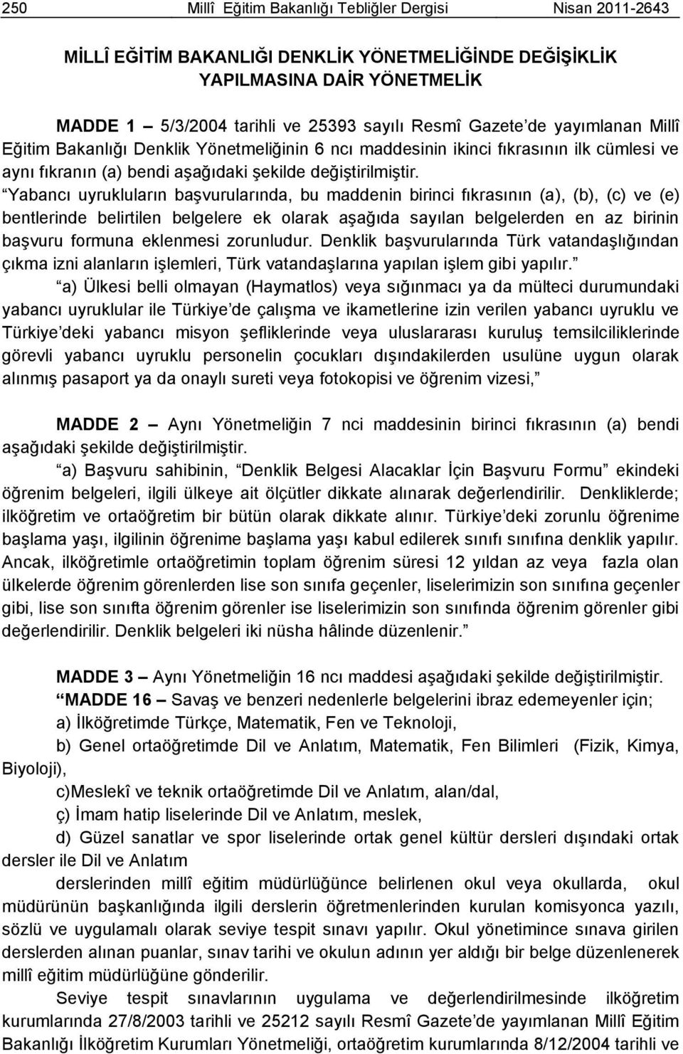 Yabancı uyrukluların baģvurularında, bu maddenin birinci fıkrasının (a), (b), (c) ve (e) bentlerinde belirtilen belgelere ek olarak aģağıda sayılan belgelerden en az birinin baģvuru formuna eklenmesi