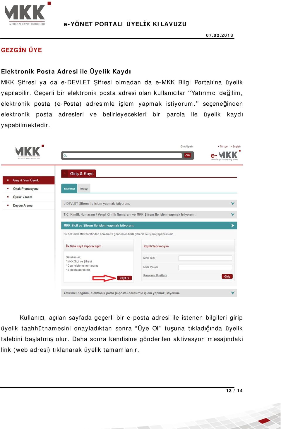 seçene inden elektronik posta adresleri ve belirleyecekleri bir parola ile üyelik kayd yapabilmektedir.