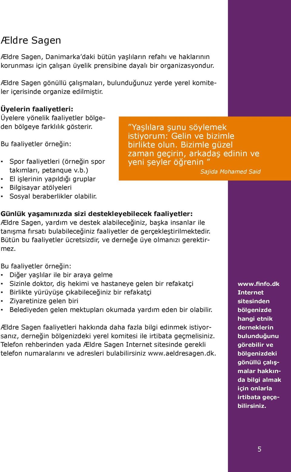 Bu faaliyetler örneğin: Spor faaliyetleri (örneğin spor takımları, petanque v.b.) El işlerinin yapıldığı gruplar Bilgisayar atölyeleri Sosyal beraberlikler olabilir.