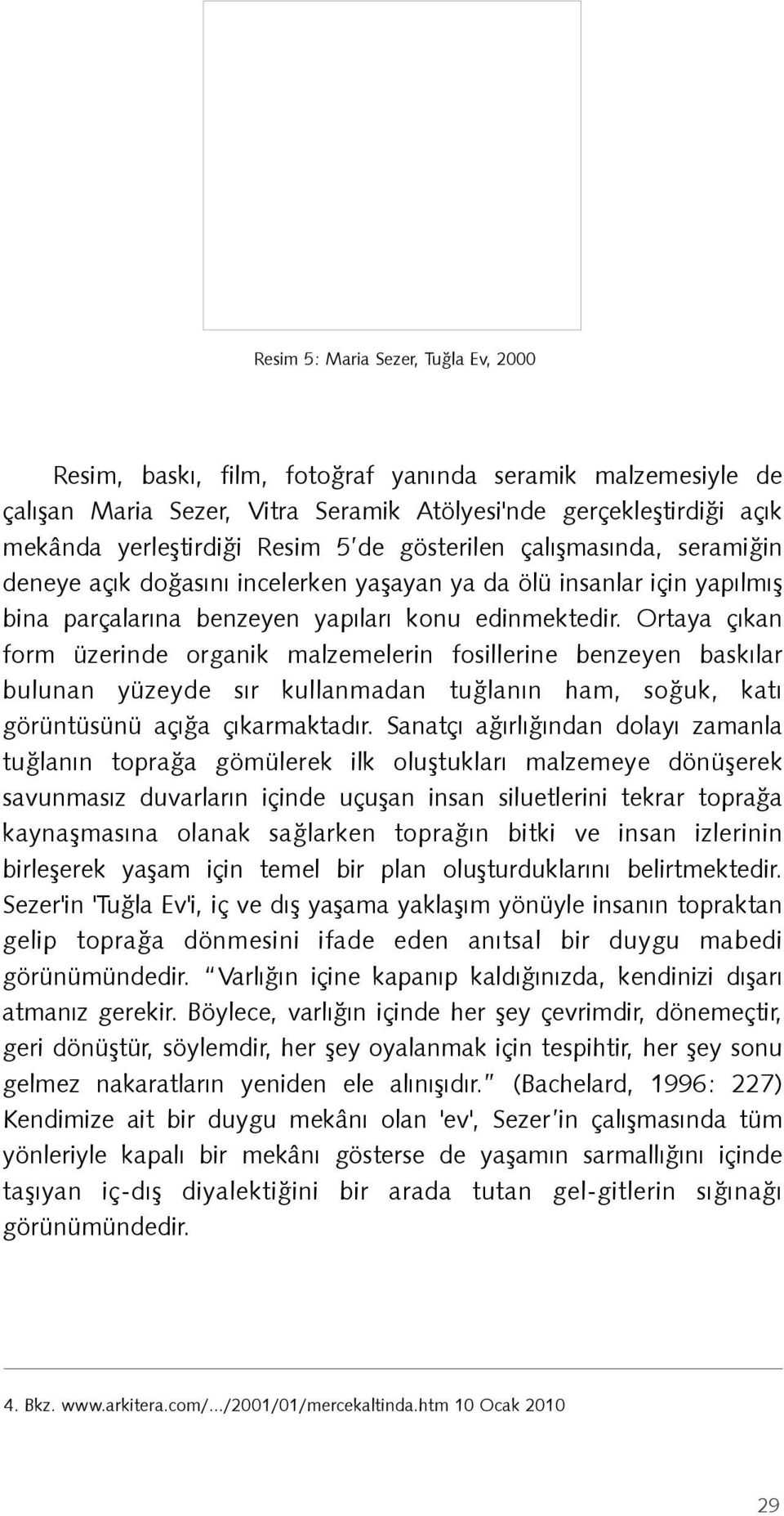 Ortaya çıkan form üzerinde organik malzemelerin fosillerine benzeyen baskılar bulunan yüzeyde sır kullanmadan tuğlanın ham, soğuk, katı görüntüsünü açığa çıkarmaktadır.