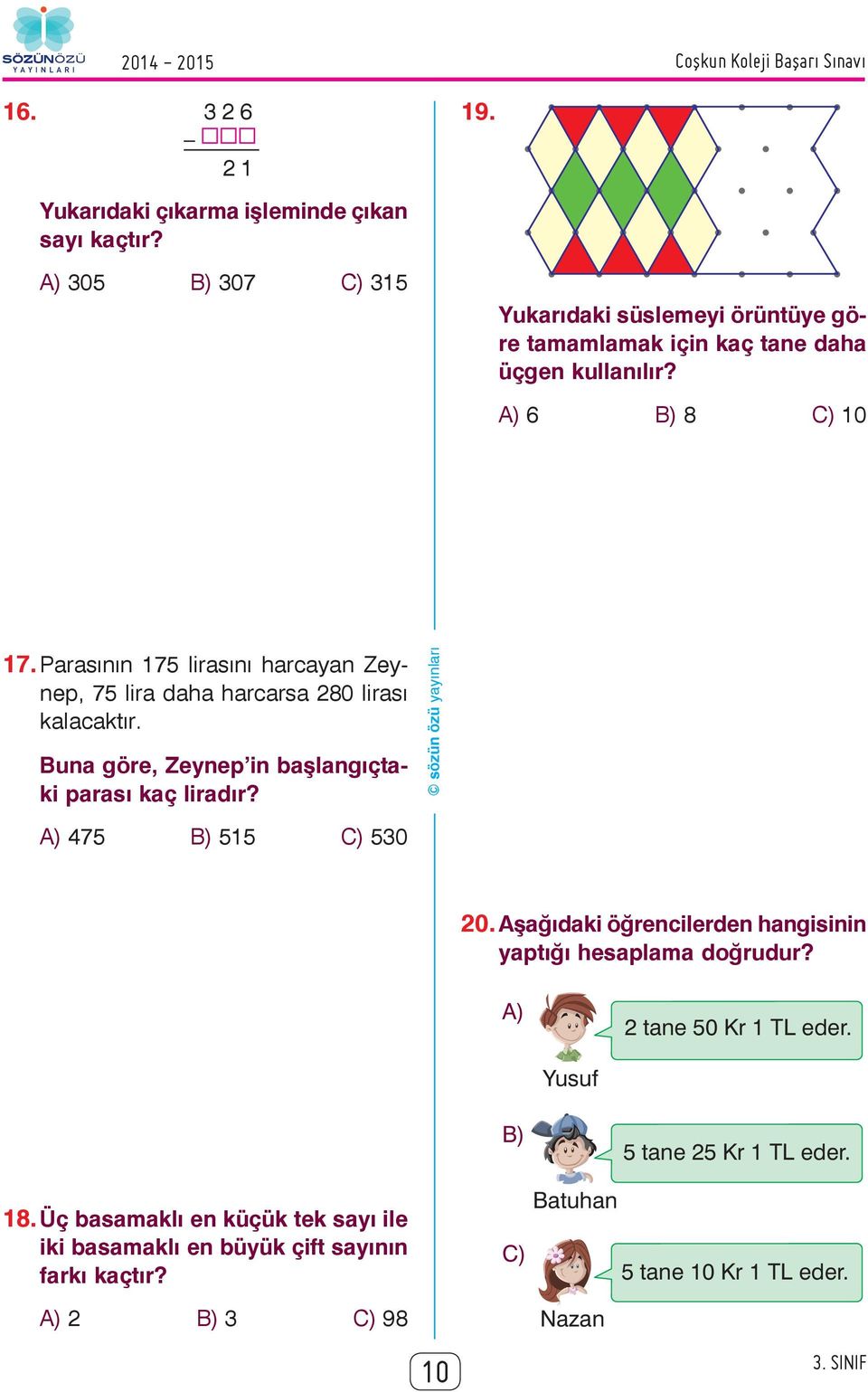 Parasının 175 lirasını harcayan Zeynep, 75 lira daha harcarsa 280 lirası kalacaktır. Buna göre, Zeynep in başlangıçtaki parası kaç liradır? A) 475 B) 515 530 20.