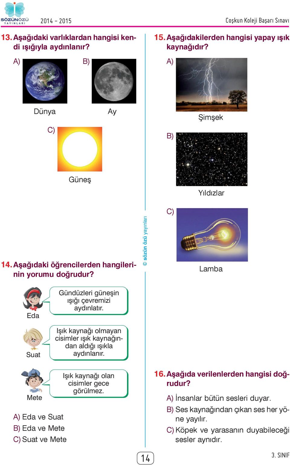 Iþýk kaynaðý olmayan cisimler ýþýk kaynaðýndan aldýðý ýþýkla aydýnlanýr. Mete A) Eda ve Suat B) Eda ve Mete Suat ve Mete Iþýk kaynaðý olan cisimler gece görülmez.