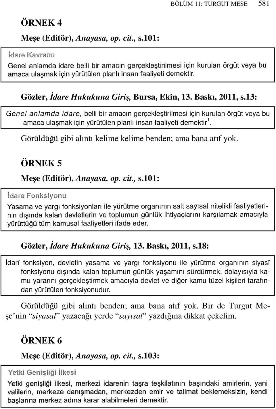 Görüldüğü gibi alıntı kelime kelime benden; ama bana atıf yok. ÖRNEK 5 Meşe (Editör), Anayasa, op. cit., s.101: Gözler, İdare Hukukuna Giriş, 13. Baskı, 2011, s.