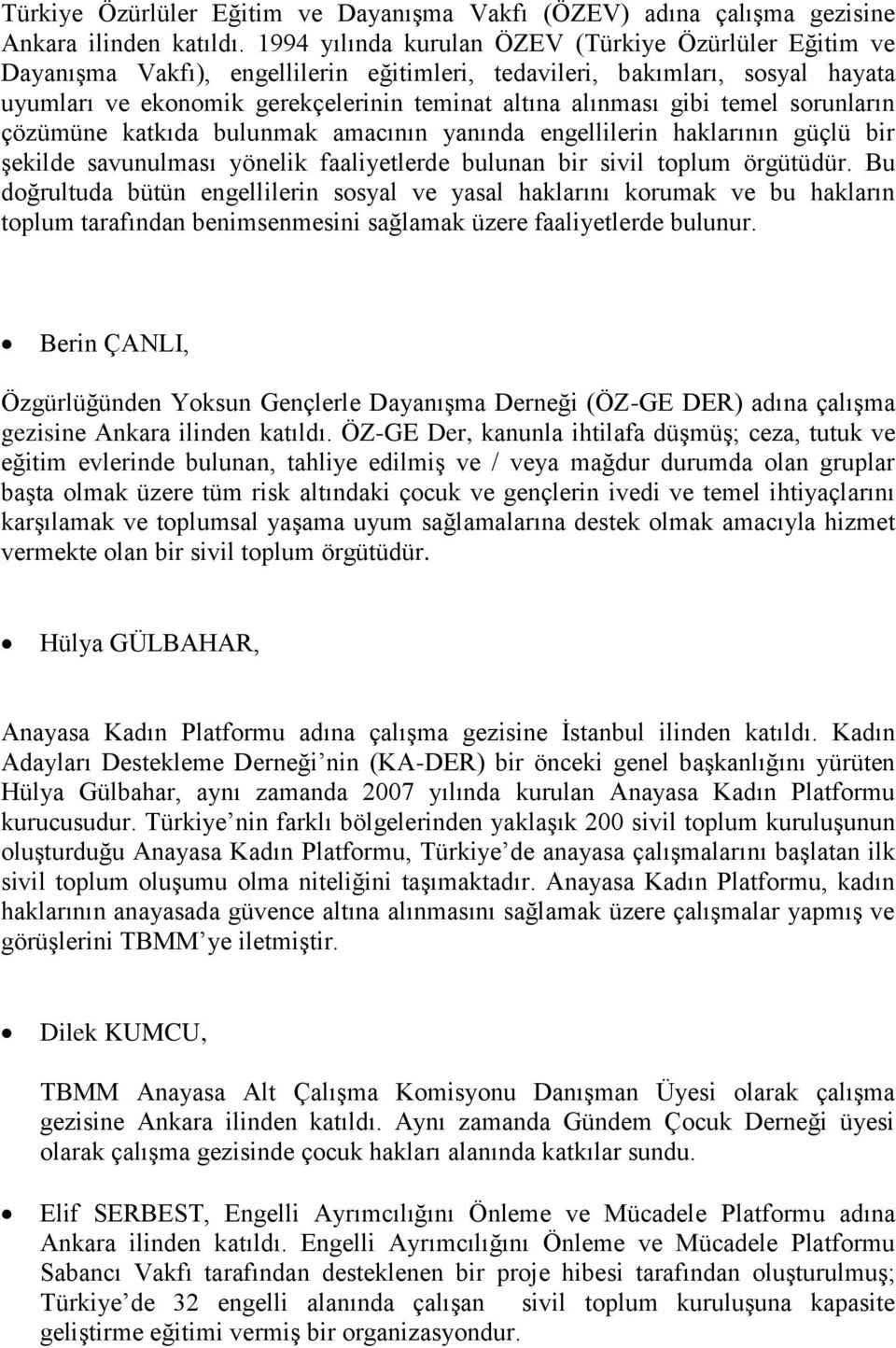 temel sorunların çözümüne katkıda bulunmak amacının yanında engellilerin haklarının güçlü bir şekilde savunulması yönelik faaliyetlerde bulunan bir sivil toplum örgütüdür.