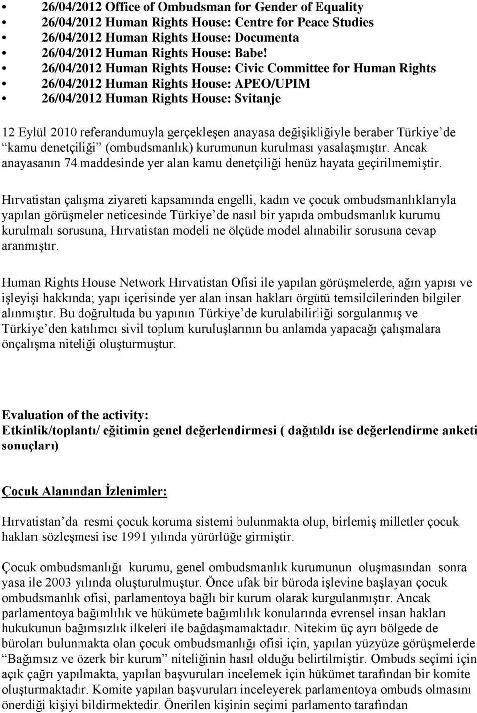 değişikliğiyle beraber Türkiye de kamu denetçiliği (ombudsmanlık) kurumunun kurulması yasalaşmıştır. Ancak anayasanın 74.maddesinde yer alan kamu denetçiliği henüz hayata geçirilmemiştir.