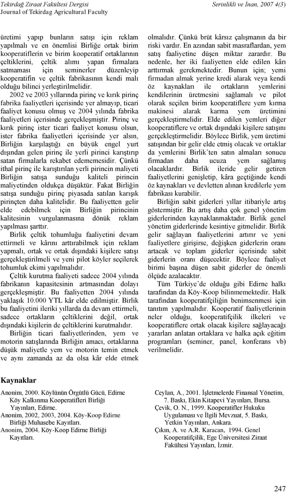 2002 ve 2003 yıllarında pirinç ve kırık pirinç fabrika faaliyetleri içerisinde yer almayıp, ticari faaliyet konusu olmuş ve 2004 yılında fabrika faaliyetleri içerisinde gerçekleşmiştir.