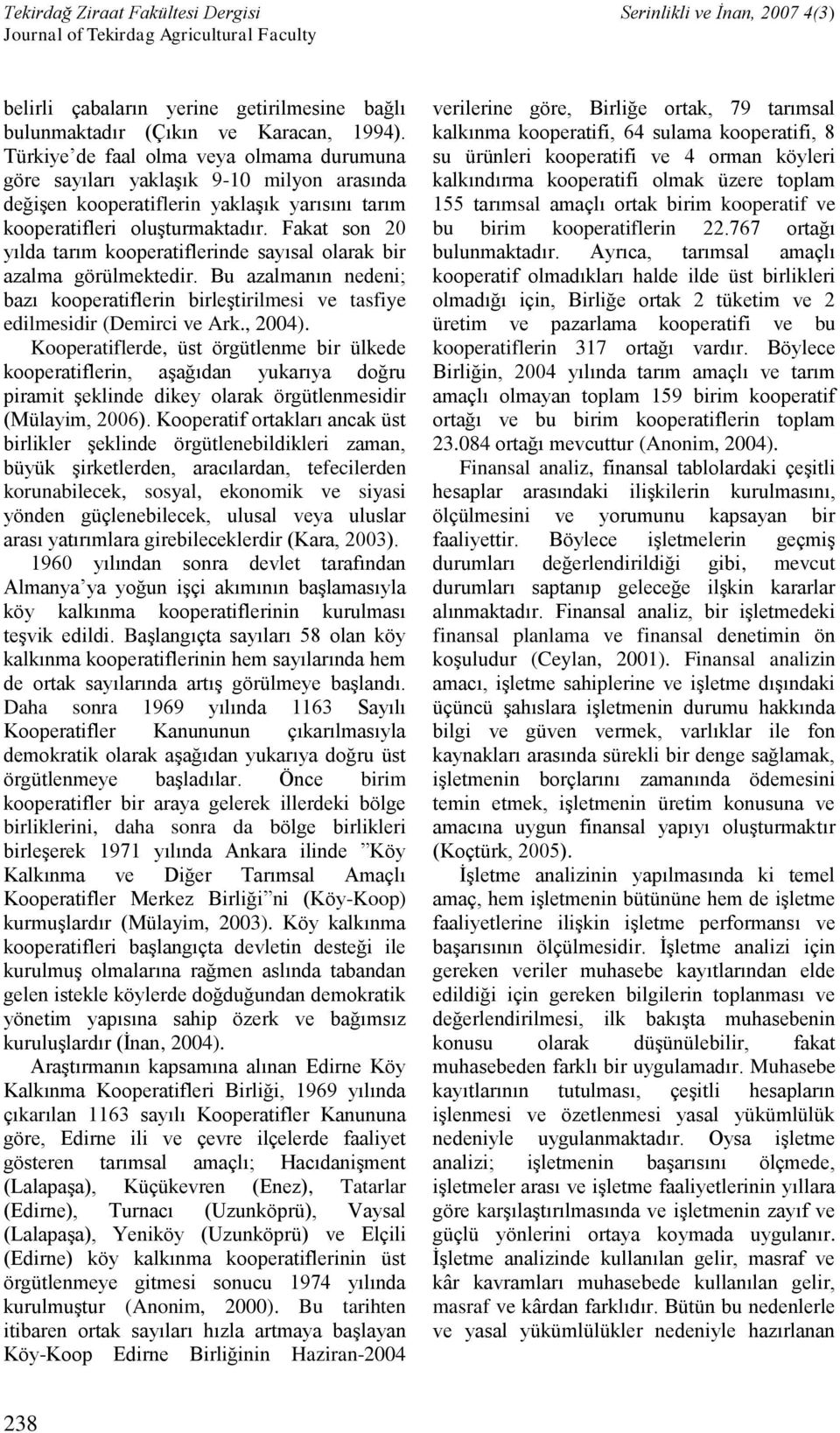 Fakat son 20 yılda tarım kooperatiflerinde sayısal olarak bir azalma görülmektedir. Bu azalmanın nedeni; bazı kooperatiflerin birleştirilmesi ve tasfiye edilmesidir (Demirci ve Ark., 2004).