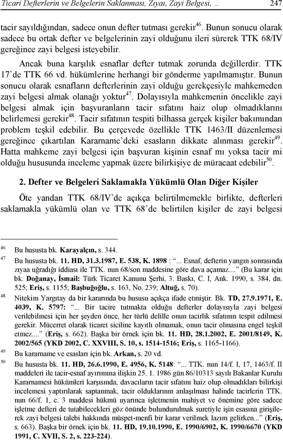 TTK 17 de TTK 66 vd. hükümlerine herhangi bir gönderme yapılmamıştır. Bunun sonucu olarak esnafların defterlerinin zayi olduğu gerekçesiyle mahkemeden zayi belgesi almak olanağı yoktur 47.