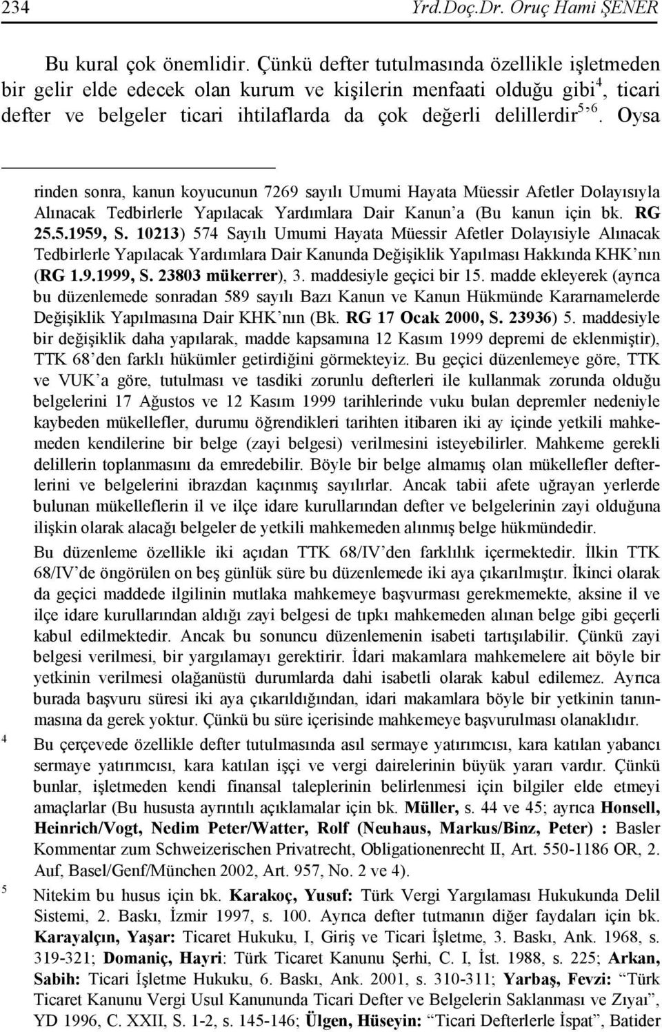 Oysa 4 5 rinden sonra, kanun koyucunun 7269 sayılı Umumi Hayata Müessir Afetler Dolayısıyla Alınacak Tedbirlerle Yapılacak Yardımlara Dair Kanun a (Bu kanun için bk. RG 25.5.1959, S.