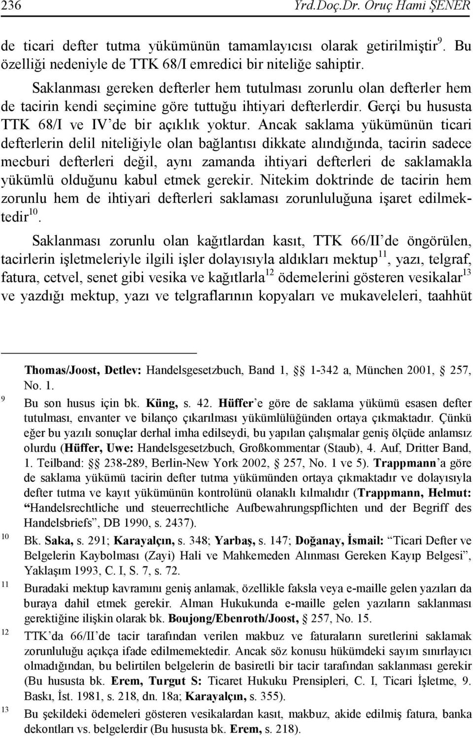 Ancak saklama yükümünün ticari defterlerin delil niteliğiyle olan bağlantısı dikkate alındığında, tacirin sadece mecburi defterleri değil, aynı zamanda ihtiyari defterleri de saklamakla yükümlü