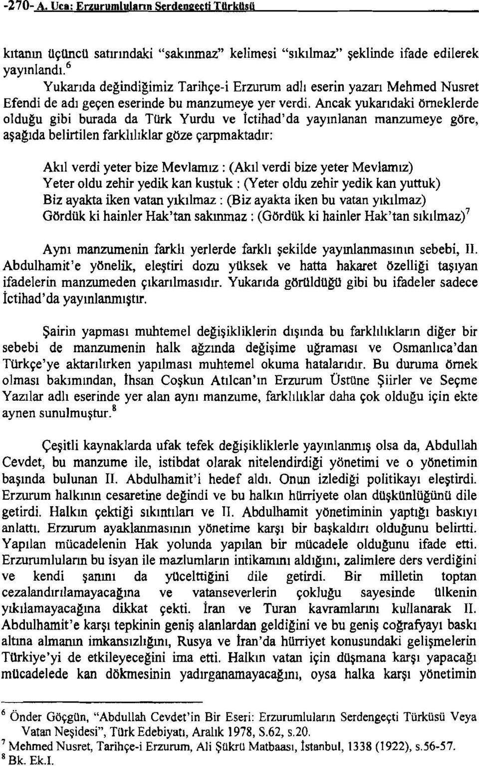 Ancak yukarıdaki örneklerde olduğu gibi burada da Türk Yurdu ve İctihad'da yayınlanan manzumeye göre, aşağıda belirtilen farklılıklar göze çarpmaktadır: Akıl verdi yeter bize Mevlamız : (Akıl verdi