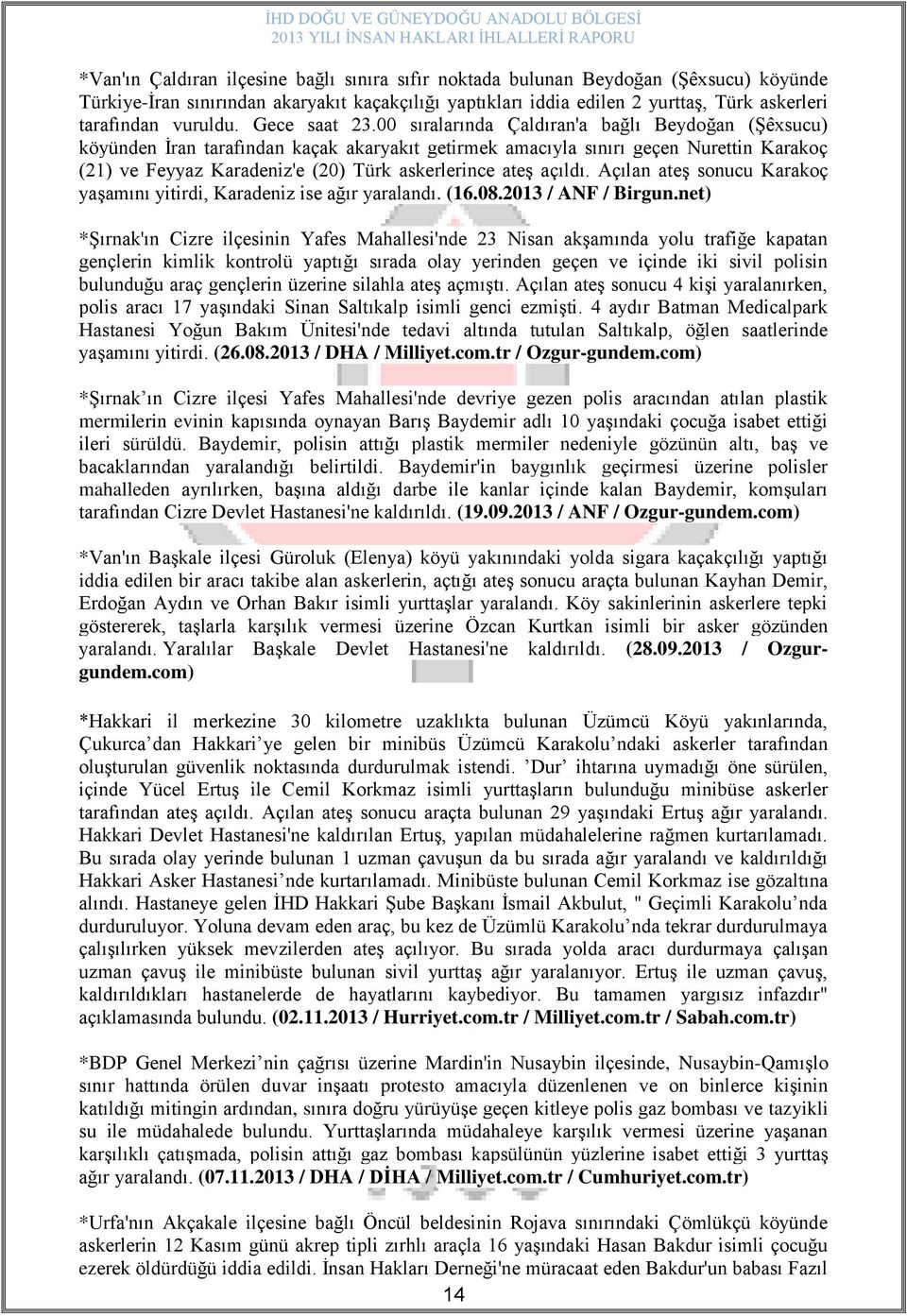 00 sıralarında Çaldıran'a bağlı Beydoğan (ġêxsucu) köyünden Ġran tarafından kaçak akaryakıt getirmek amacıyla sınırı geçen Nurettin Karakoç (21) ve Feyyaz Karadeniz'e (20) Türk askerlerince ateģ