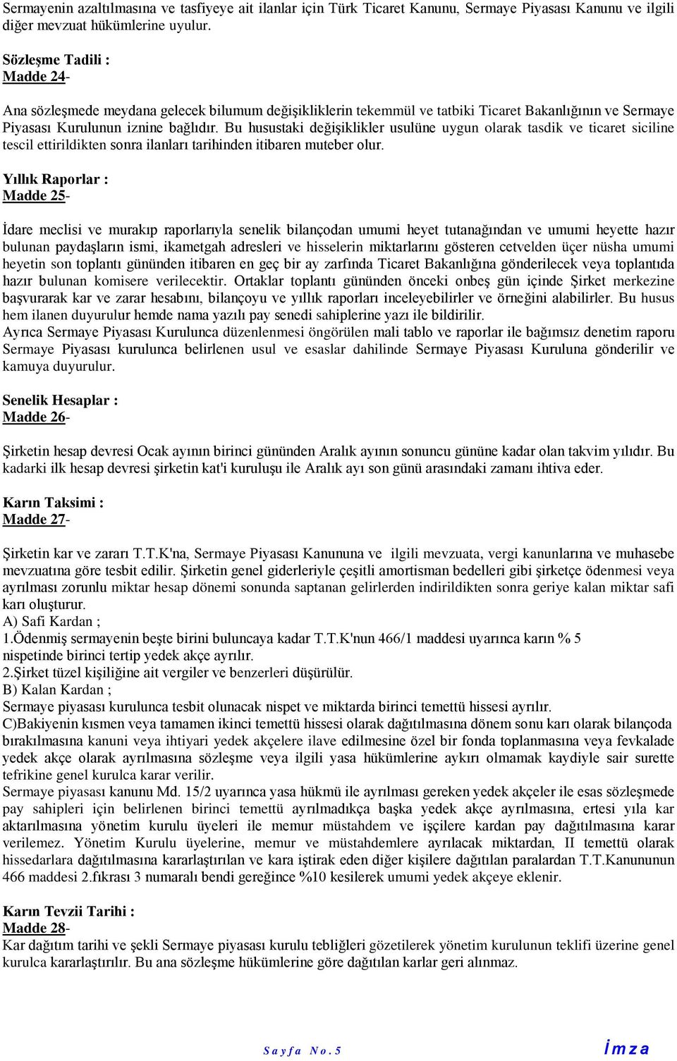 Bu husustaki değişiklikler usulüne uygun olarak tasdik ve ticaret siciline tescil ettirildikten sonra ilanları tarihinden itibaren muteber olur.