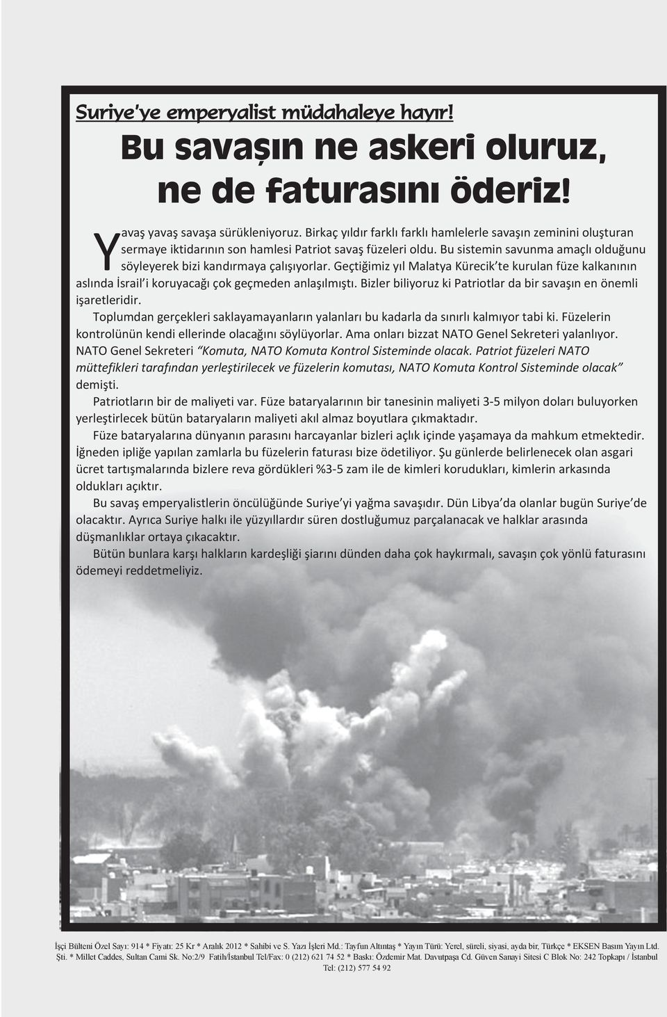 Bu sistemin savunma amaçlı olduğunu söyleyerek bizi kandırmaya çalışıyorlar. Geçtiğimiz yıl Malatya Kürecik te kurulan füze kalkanının aslında İsrail i koruyacağı çok geçmeden anlaşılmıştı.