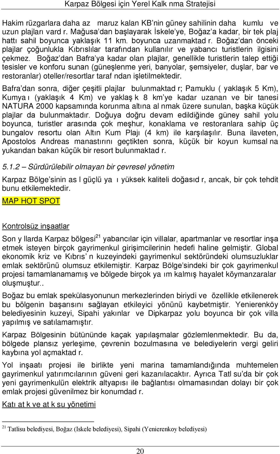 Boğaz dan Bafra ya kadar olan plajlar, genellikle turistlerin talep ettiği tesisler ve konforu sunan (güneşlenme yeri, banyolar, şemsiyeler, duşlar, bar ve restoranlar) oteller/resortlar taraf ndan