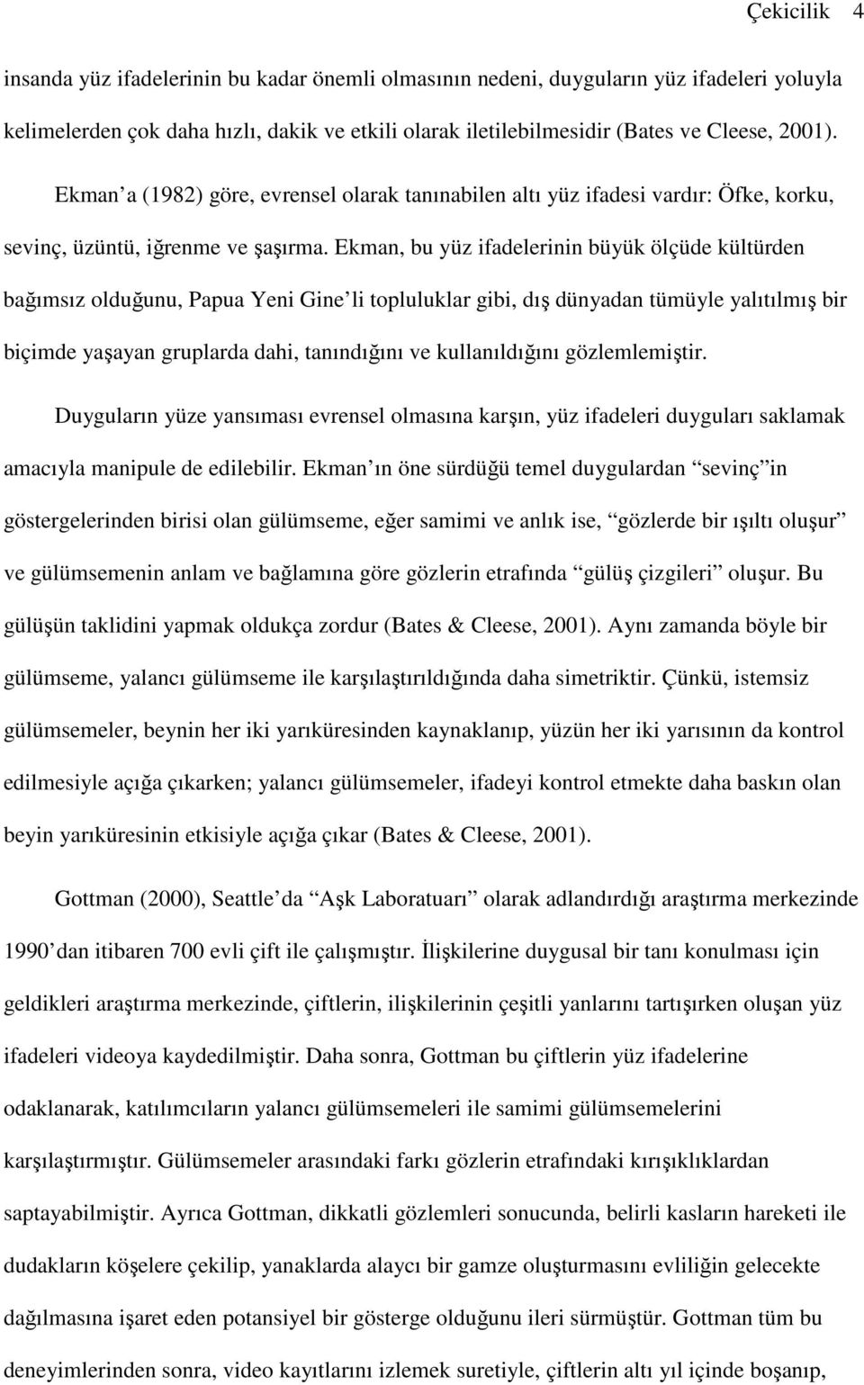 Ekman, bu yüz ifadelerinin büyük ölçüde kültürden bağımsız olduğunu, Papua Yeni Gine li topluluklar gibi, dış dünyadan tümüyle yalıtılmış bir biçimde yaşayan gruplarda dahi, tanındığını ve