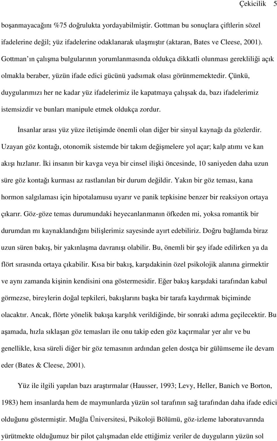 Çünkü, duygularımızı her ne kadar yüz ifadelerimiz ile kapatmaya çalışsak da, bazı ifadelerimiz istemsizdir ve bunları manipule etmek oldukça zordur.