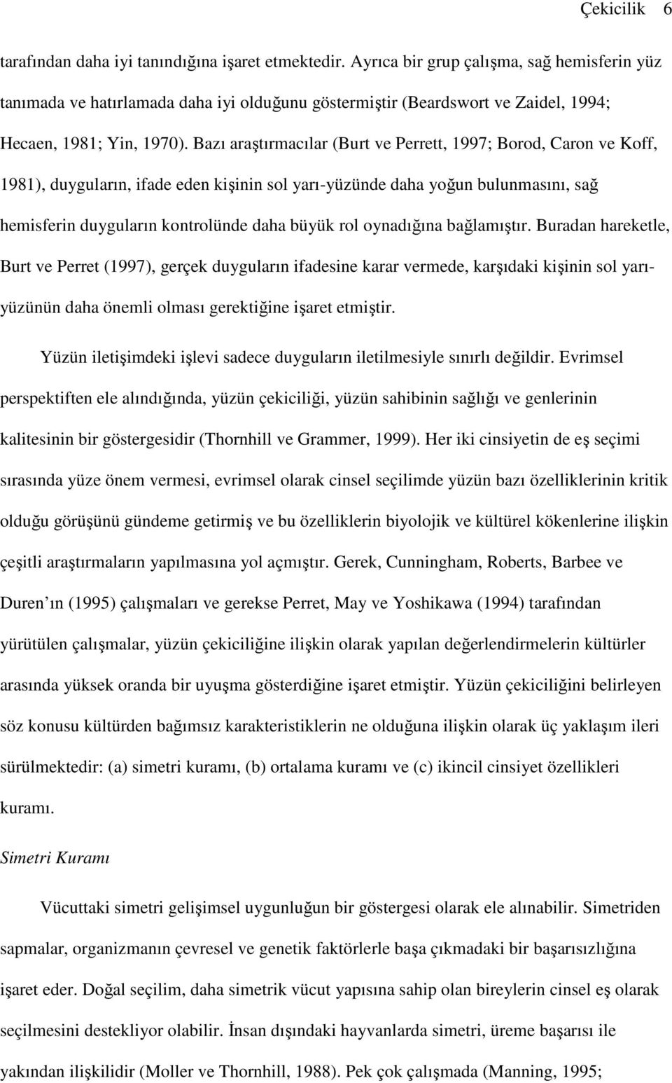 Bazı araştırmacılar (Burt ve Perrett, 1997; Borod, Caron ve Koff, 1981), duyguların, ifade eden kişinin sol yarı-yüzünde daha yoğun bulunmasını, sağ hemisferin duyguların kontrolünde daha büyük rol