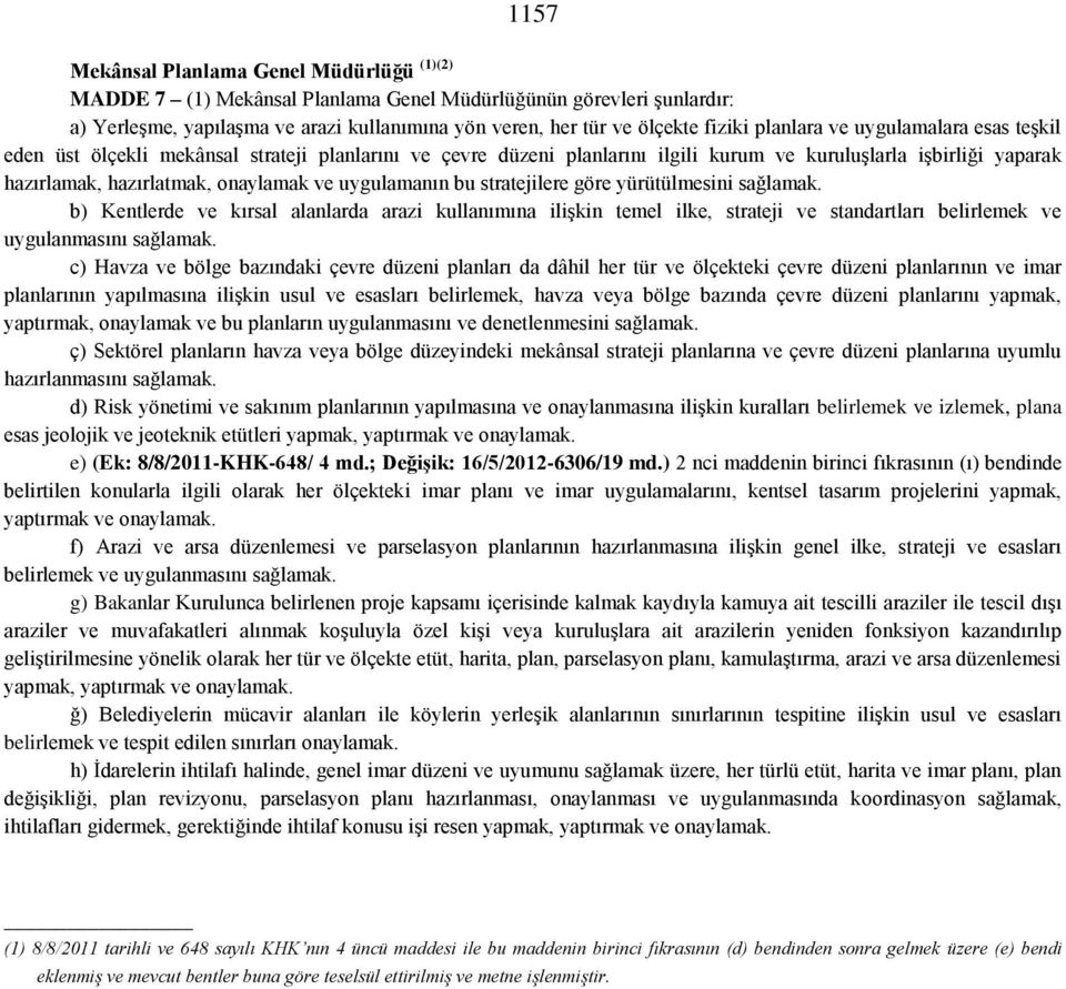 uygulamanın bu stratejilere göre yürütülmesini sağlamak. b) Kentlerde ve kırsal alanlarda arazi kullanımına ilişkin temel ilke, strateji ve standartları belirlemek ve uygulanmasını sağlamak.