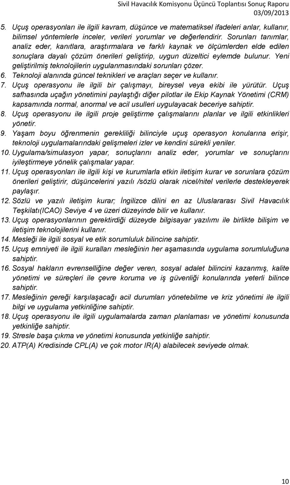 Yeni geliştirilmiş teknolojilerin uygulanmasındaki sorunları çözer. 6. Teknoloji alanında güncel teknikleri ve araçları seçer ve kullanır. 7.