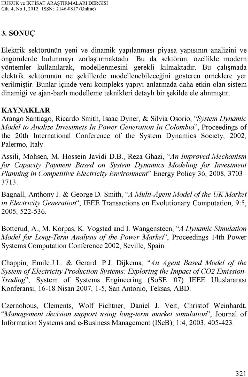 Bunlar içinde yeni kompleks yapıyı anlatmada daha etkin olan sistem dinamiği ve ajan-bazlı modelleme teknikleri detaylı bir şekilde ele alınmıştır.