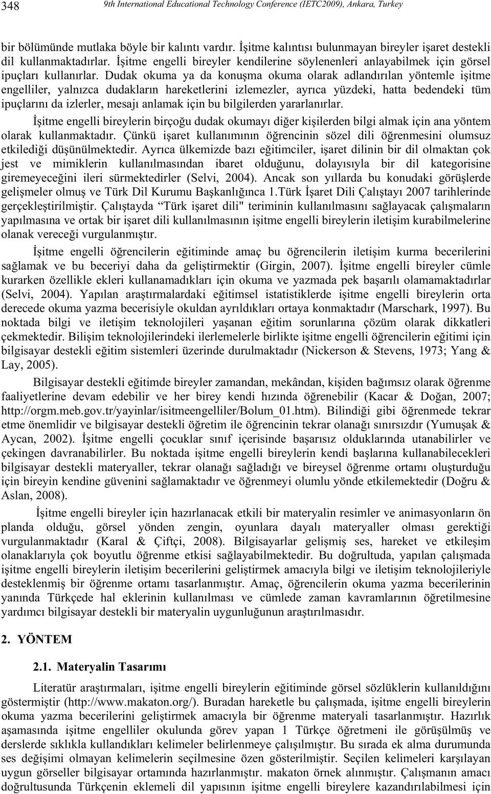 Dudak okuma ya da konuma okuma olarak adlandrlan yöntemle iitme engelliler, yalnzca dudaklarn hareketlerini izlemezler, ayrca yüzdeki, hatta bedendeki tüm ipuçlarn da izlerler, mesaj anlamak için bu