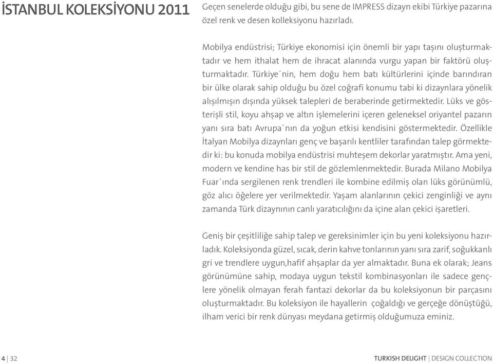 Türkiye nin, hem doğu hem batı kültürlerini içinde barındıran bir ülke olarak sahip olduğu bu özel coğrafi konumu tabi ki dizaynlara yönelik alışılmışın dışında yüksek talepleri de beraberinde