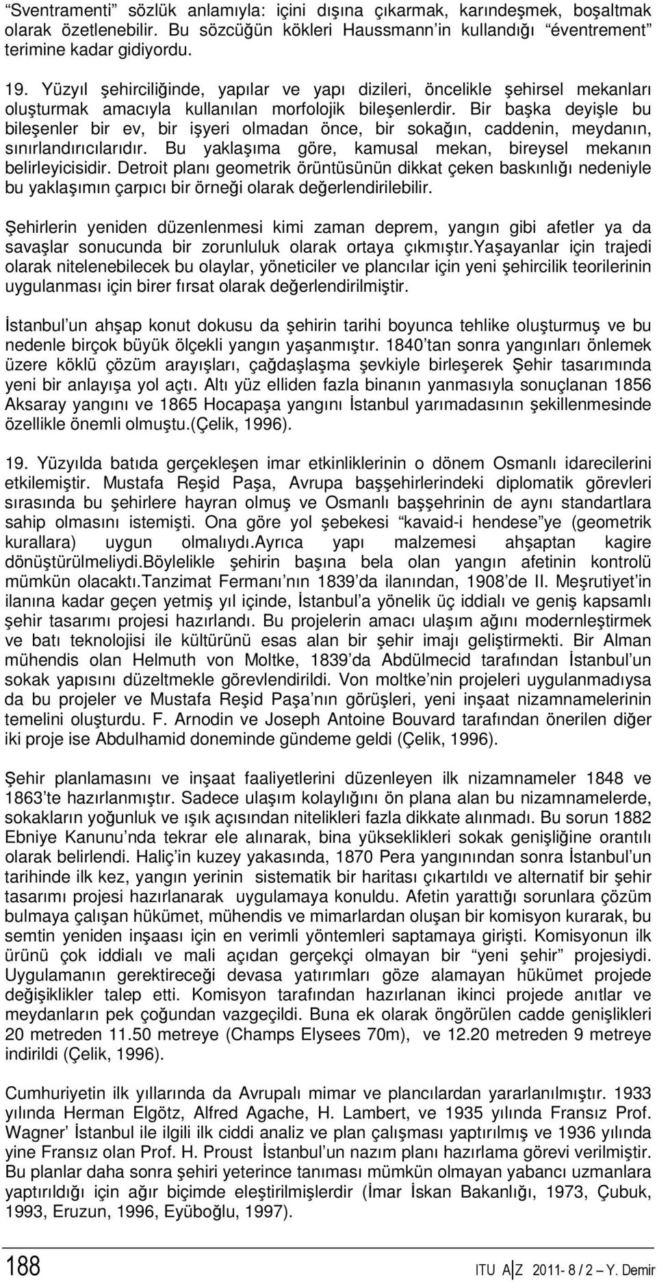 Bir başka deyişle bu bileşenler bir ev, bir işyeri olmadan önce, bir sokağın, caddenin, meydanın, sınırlandırıcılarıdır. Bu yaklaşıma göre, kamusal mekan, bireysel mekanın belirleyicisidir.