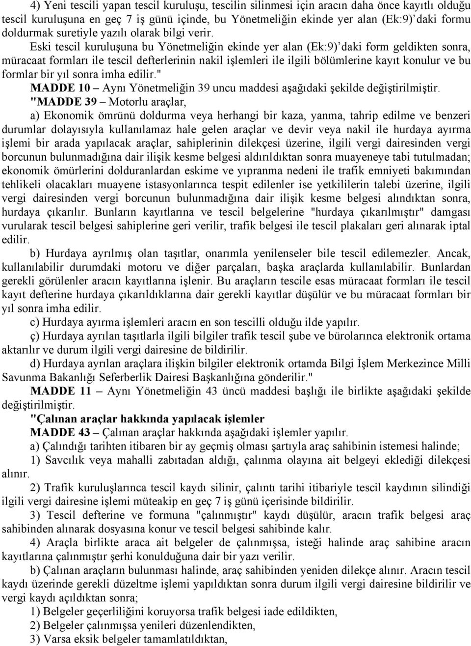 Eski tescil kuruluşuna bu Yönetmeliğin ekinde yer alan (Ek:9) daki form geldikten sonra, müracaat formları ile tescil defterlerinin nakil işlemleri ile ilgili bölümlerine kayıt konulur ve bu formlar