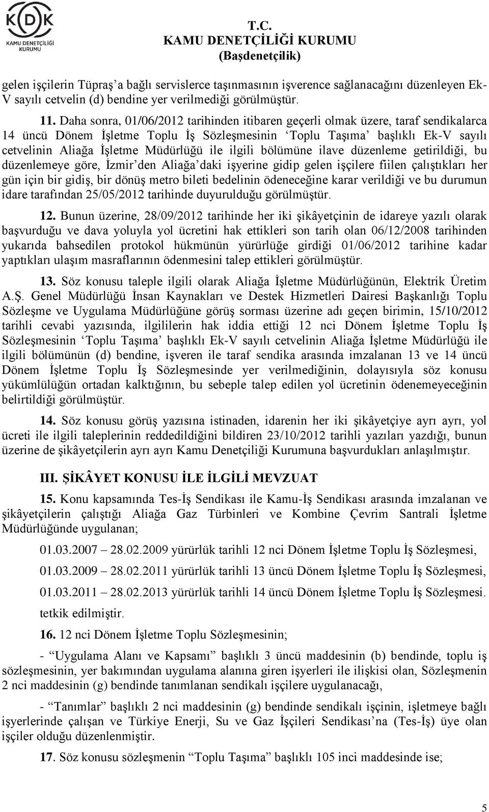 ile ilgili bölümüne ilave düzenleme getirildiği, bu düzenlemeye göre, İzmir den Aliağa daki işyerine gidip gelen işçilere fiilen çalıştıkları her gün için bir gidiş, bir dönüş metro bileti bedelinin