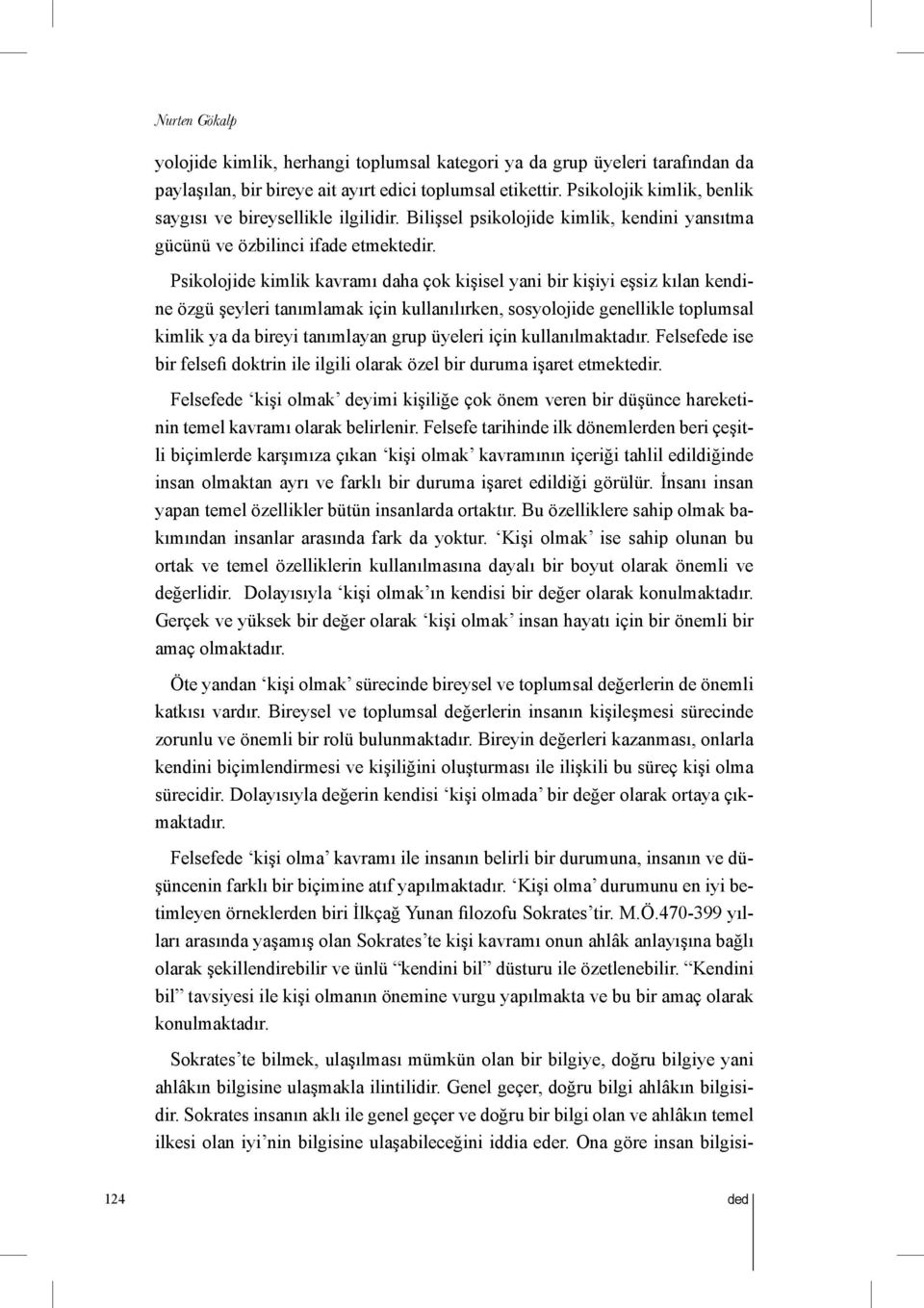 Psikolojide kimlik kavramı daha çok kişisel yani bir kişiyi eşsiz kılan kendine özgü şeyleri tanımlamak için kullanılırken, sosyolojide genellikle toplumsal kimlik ya da bireyi tanımlayan grup