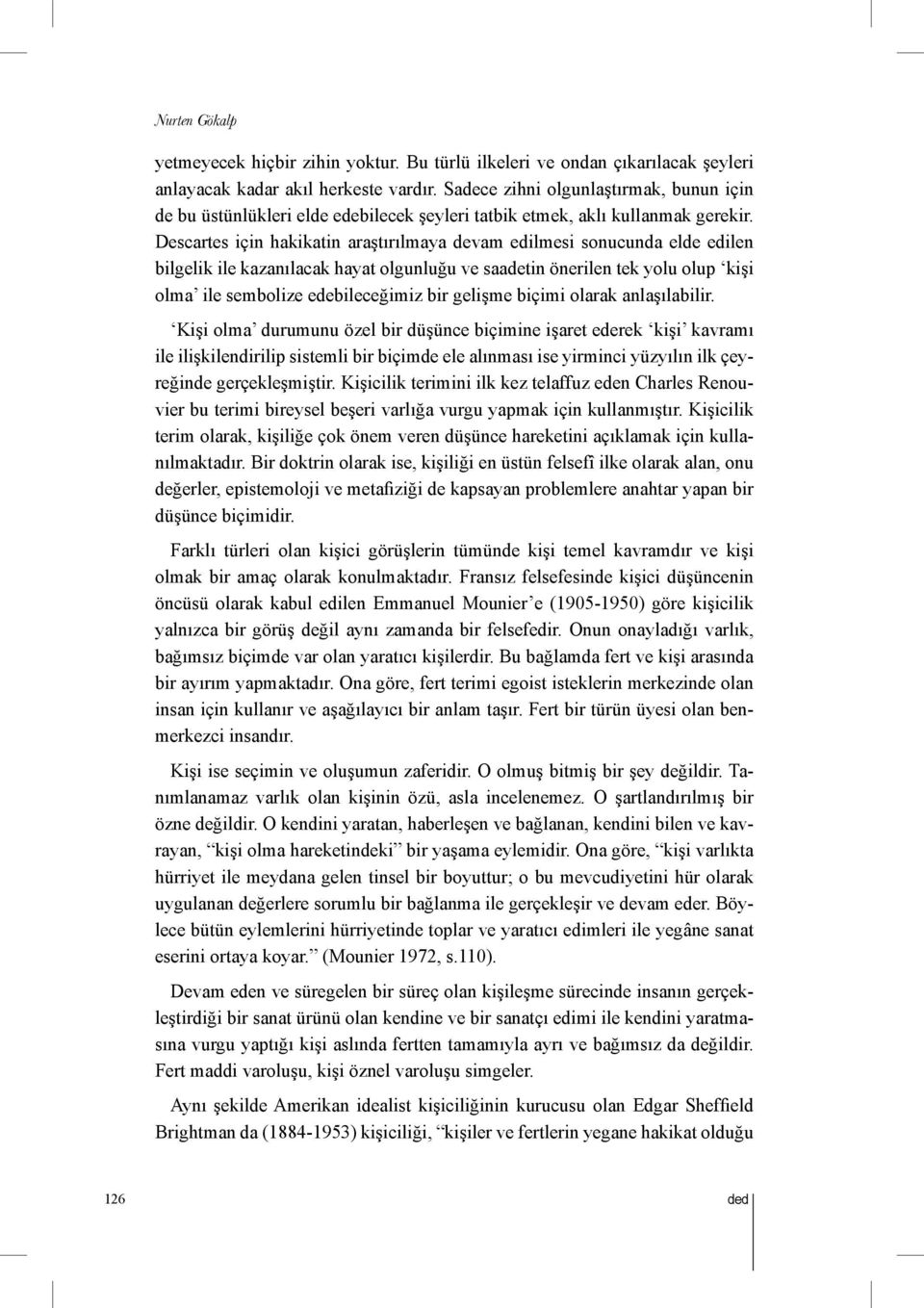 Descartes için hakikatin araştırılmaya devam edilmesi sonucunda elde edilen bilgelik ile kazanılacak hayat olgunluğu ve saadetin önerilen tek yolu olup kişi olma ile sembolize edebileceğimiz bir