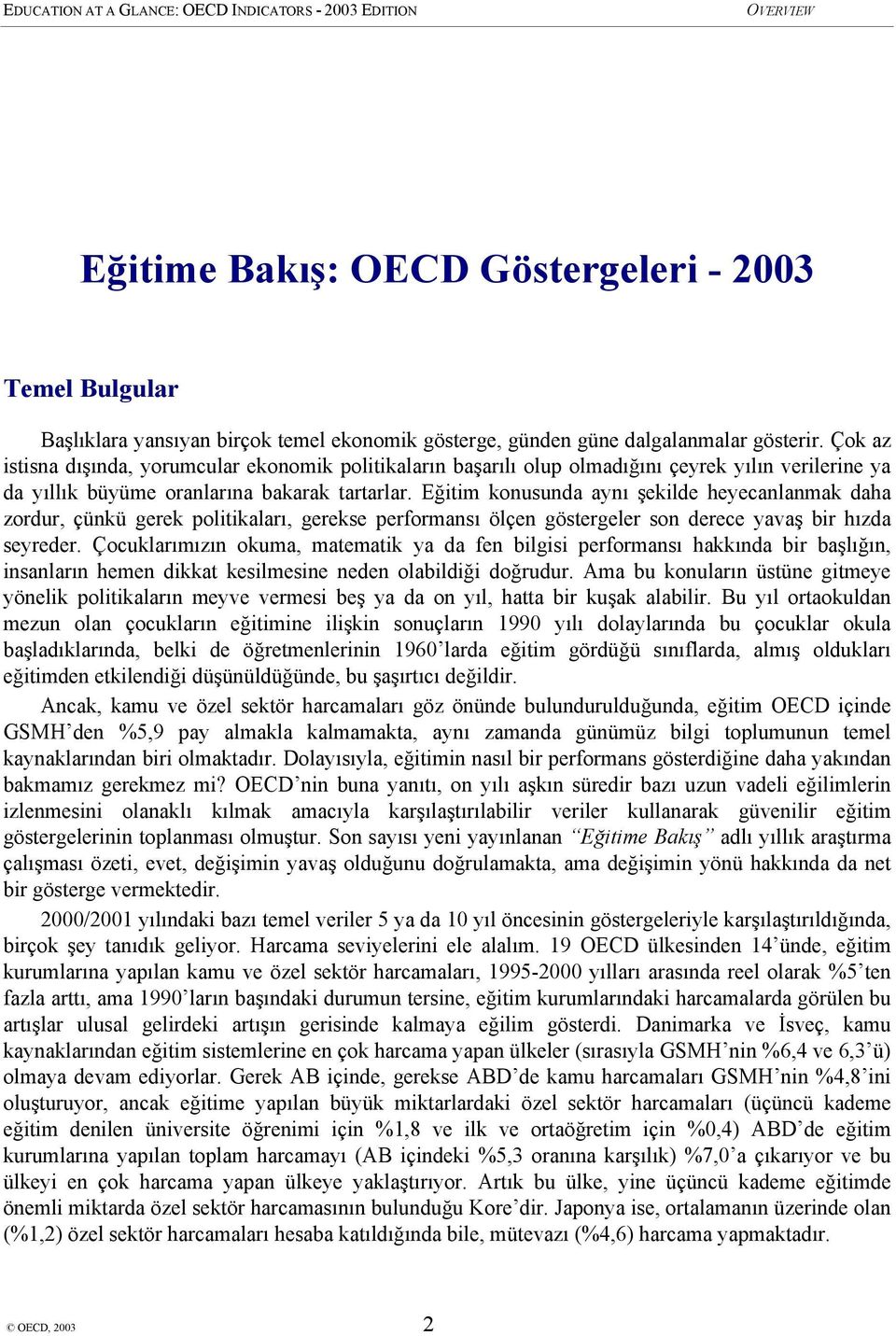 Eğitim konusunda aynı şekilde heyecanlanmak daha zordur, çünkü gerek politikaları, gerekse performansı ölçen göstergeler son derece yavaş bir hızda seyreder.