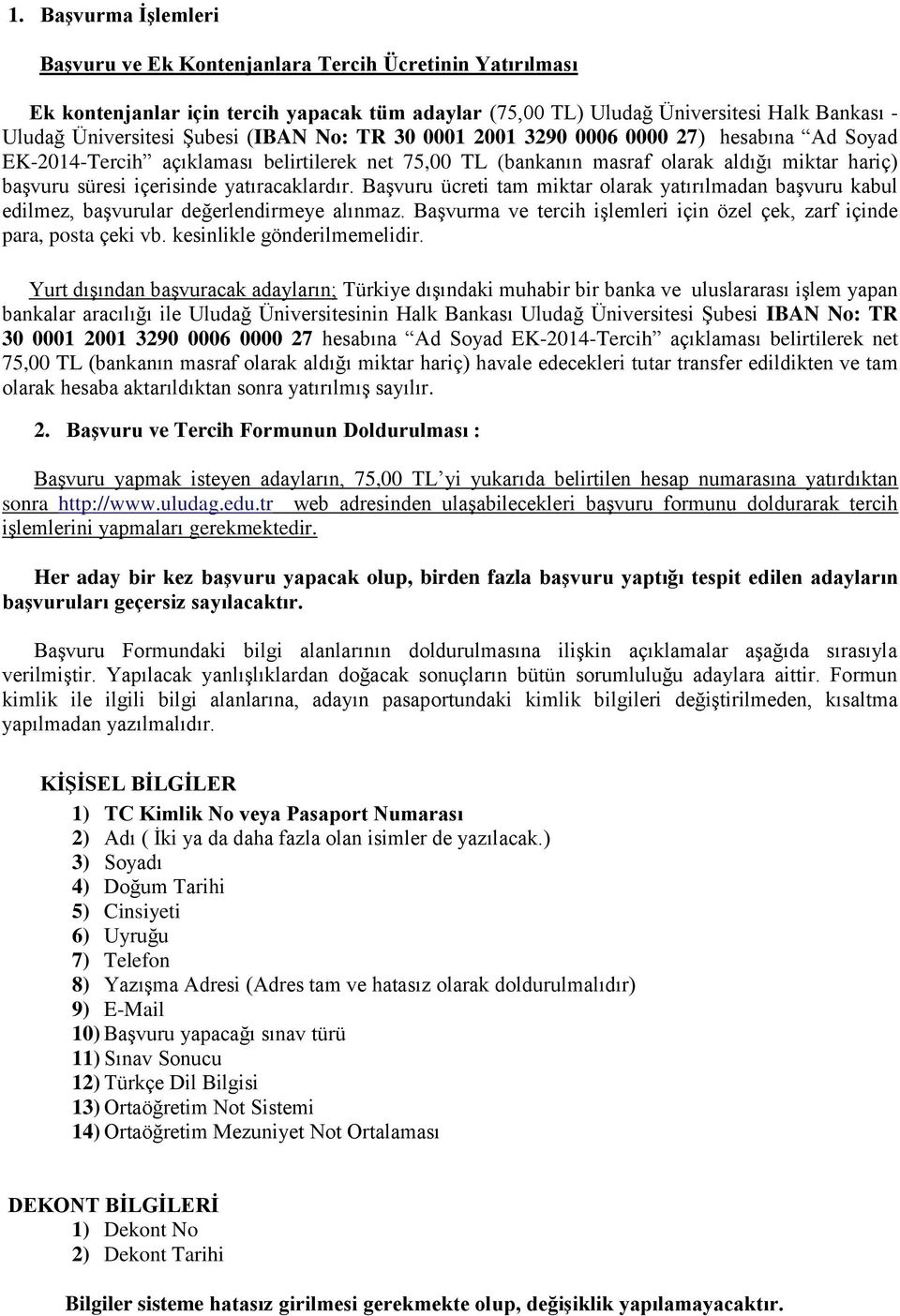 yatıracaklardır. Başvuru ücreti tam miktar olarak yatırılmadan başvuru kabul edilmez, başvurular değerlendirmeye alınmaz. Başvurma ve tercih işlemleri için özel çek, zarf içinde para, posta çeki vb.