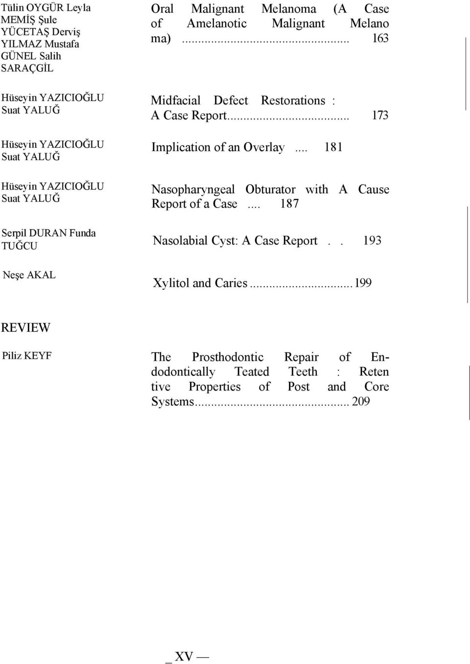 .. 163 Midfacial Defect Restorations : A Case Report... 173 Implication of an Overlay... 181 Nasopharyngeal Obturator with A Cause Report of a Case.